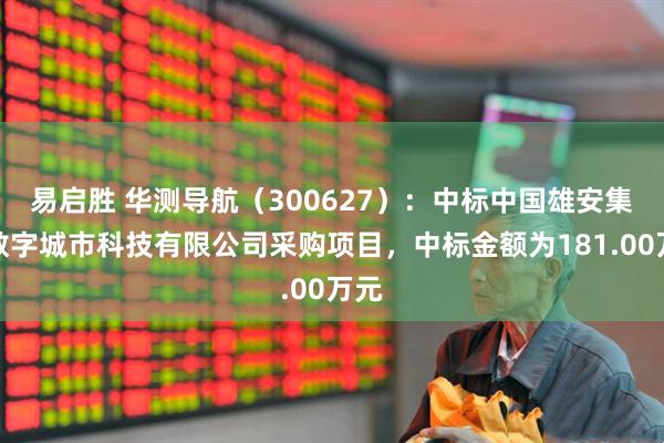 易启胜 华测导航（300627）：中标中国雄安集团数字城市科技有限公司采购项目，中标金额为181.00万元