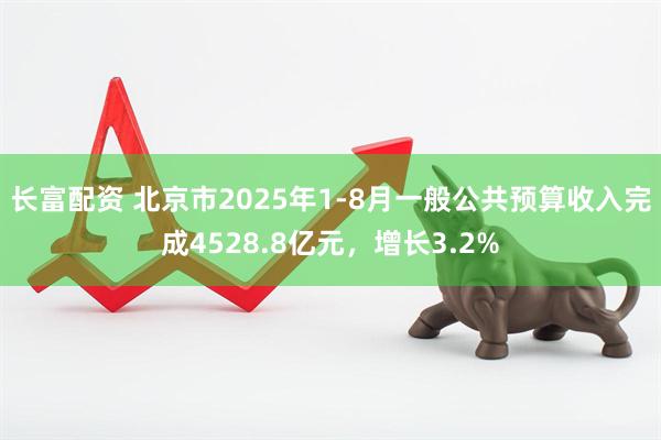 长富配资 北京市2025年1-8月一般公共预算收入完成4528.8亿元，增长3.2%